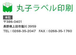 丸子ラベル印刷　東京営業所〒111-0051 東京都台東区蔵前4-16-4 TEL：080-7028-5647　FAX：03-6800-2320　本社〒386-0401 長野県上田市塩川5430-5 TEL：0268-35-2047　FAX：0268-35-1760